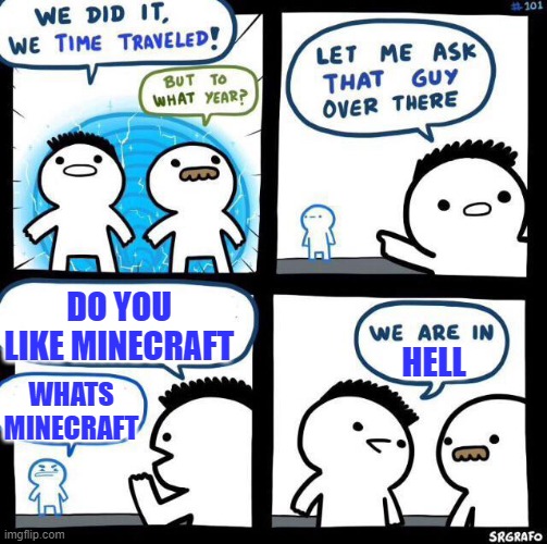 We did it we time traveled | DO YOU LIKE MINECRAFT; HELL; WHATS MINECRAFT | image tagged in we did it we time traveled | made w/ Imgflip meme maker