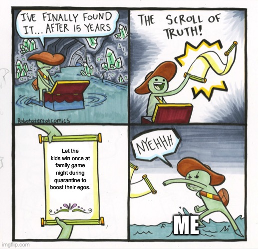 The Scroll Of Truth |  Let the kids win once at family game night during quarantine to boost their egos. ME | image tagged in memes,the scroll of truth | made w/ Imgflip meme maker