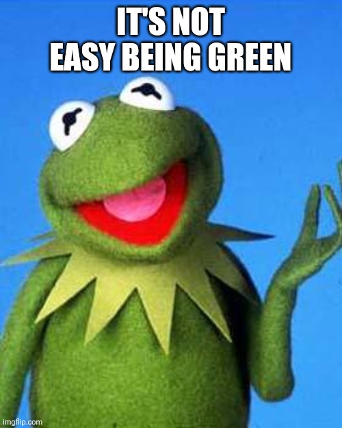 Kermit the Frog Meme | IT'S NOT EASY BEING GREEN | image tagged in kermit the frog meme | made w/ Imgflip meme maker