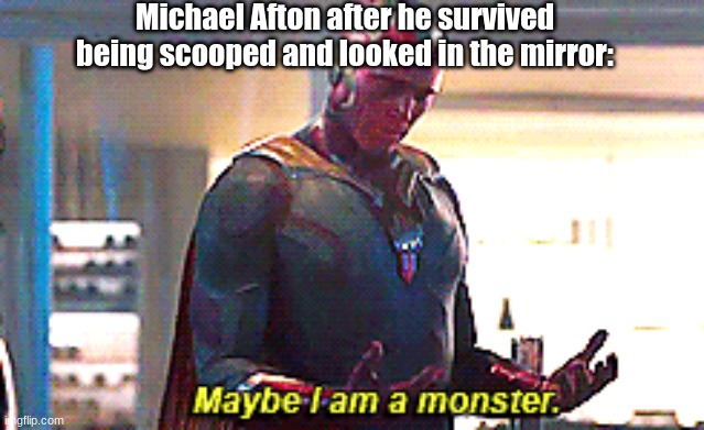 FNAF Sister Location Ending in a Nutshell | Michael Afton after he survived being scooped and looked in the mirror: | image tagged in maybe i am a monster | made w/ Imgflip meme maker