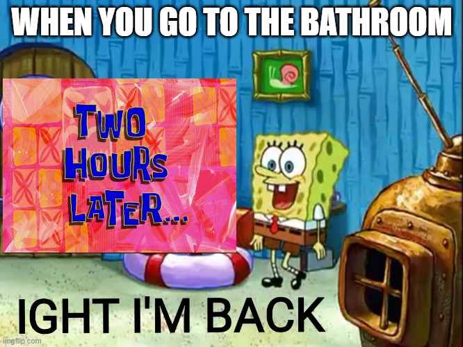 WHEN YOU GO TO THE BATHROOM | image tagged in funny memes | made w/ Imgflip meme maker