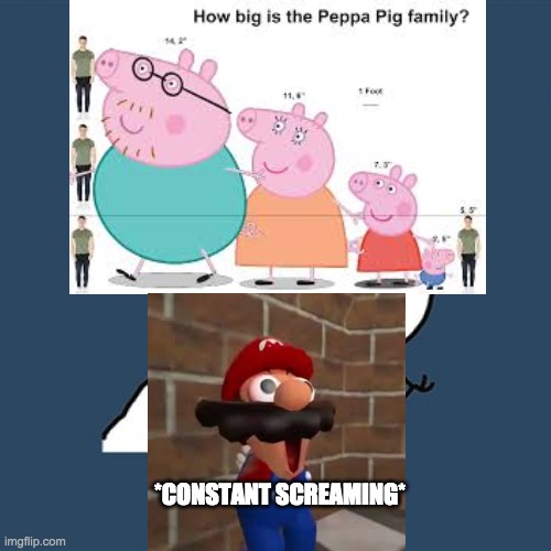 .......dont ask | *CONSTANT SCREAMING* | image tagged in confused screaming,screaming,peppa pig,wtf,funny,memes | made w/ Imgflip meme maker