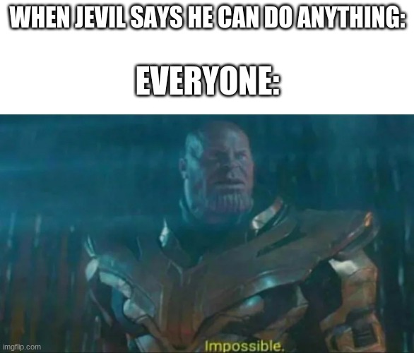 Impossible Jevil. | WHEN JEVIL SAYS HE CAN DO ANYTHING:; EVERYONE: | image tagged in thanos impossible | made w/ Imgflip meme maker