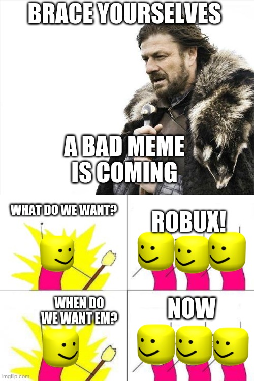 Lord save us | BRACE YOURSELVES; A BAD MEME IS COMING; WHAT DO WE WANT? ROBUX! NOW; WHEN DO WE WANT EM? | image tagged in memes,brace yourselves x is coming,what do we want,oof,bad memes,roblox | made w/ Imgflip meme maker