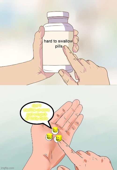 Oof pills |  don't swallow us were just a bunch of little Oofs | image tagged in hard to swallow oofs | made w/ Imgflip meme maker