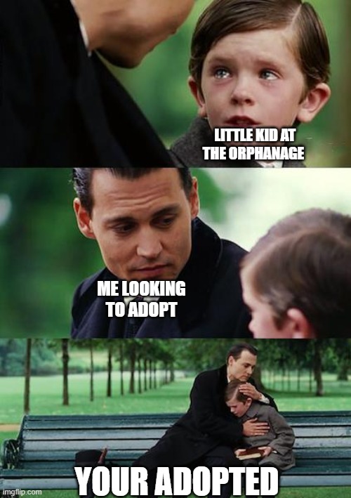 Finding Neverland Meme | LITTLE KID AT THE ORPHANAGE; ME LOOKING TO ADOPT; YOUR ADOPTED | image tagged in memes,finding neverland | made w/ Imgflip meme maker