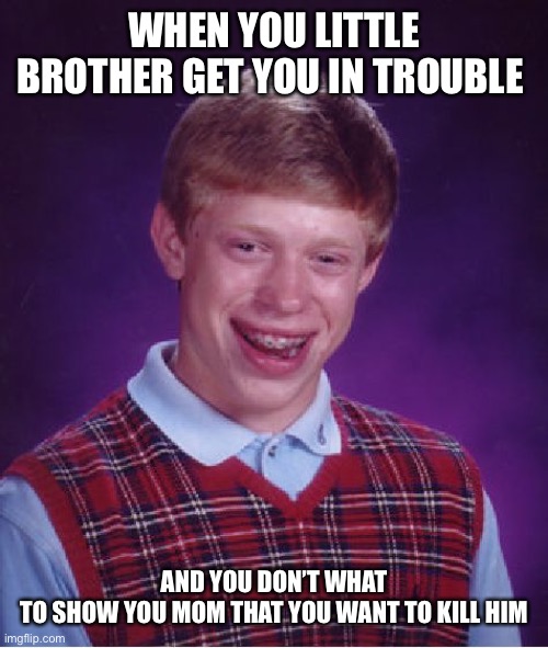 I’m mad | WHEN YOU LITTLE BROTHER GET YOU IN TROUBLE; AND YOU DON’T WHAT TO SHOW YOU MOM THAT YOU WANT TO KILL HIM | image tagged in memes,bad luck brian | made w/ Imgflip meme maker
