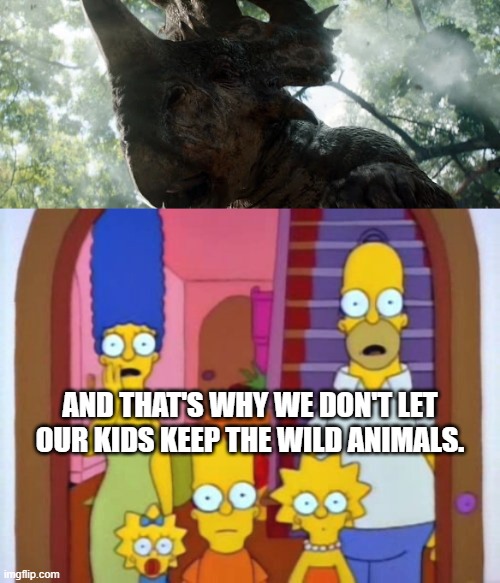 The Simpsons Meet Sinoceratops | AND THAT'S WHY WE DON'T LET OUR KIDS KEEP THE WILD ANIMALS. | image tagged in the simpsons,dinosaurs,jurassic park,jurassic world,wild | made w/ Imgflip meme maker