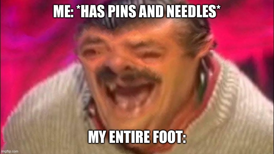 Distorted laughing man | ME: *HAS PINS AND NEEDLES*; MY ENTIRE FOOT: | image tagged in distorted laughing man,relatable,so true memes,funny memes | made w/ Imgflip meme maker