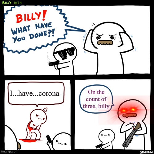 Corona | I...have...corona; On the count of three, billy | image tagged in billy what have you done | made w/ Imgflip meme maker