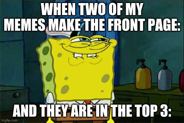 Hehehehehe... | WHEN TWO OF MY MEMES MAKE THE FRONT PAGE:; AND THEY ARE IN THE TOP 3: | image tagged in memes,don't you squidward | made w/ Imgflip meme maker