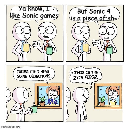 This is the 27th floor | Ya know, I like Sonic games; But Sonic 4 is a piece of sh-; Me | image tagged in this is the 27th floor | made w/ Imgflip meme maker