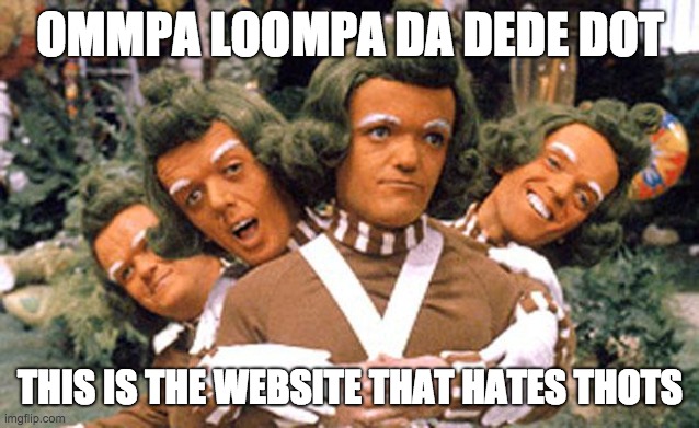 OMMPA LOOMPA DA DEDE DOT THIS IS THE WEBSITE THAT HATES THOTS | image tagged in ommpa loompa da dede | made w/ Imgflip meme maker