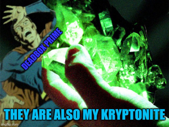 Kryptonite | DEADBOX PRIME THEY ARE ALSO MY KRYPTONITE | image tagged in kryptonite | made w/ Imgflip meme maker