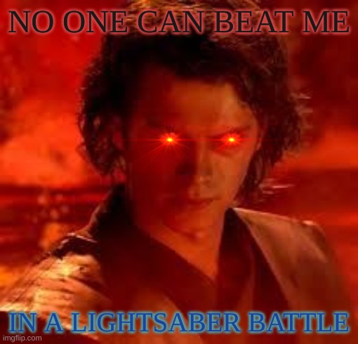 anakin star wars | NO ONE CAN BEAT ME; IN A LIGHTSABER BATTLE | image tagged in anakin star wars | made w/ Imgflip meme maker