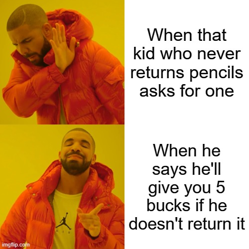 Drake Hotline Bling Meme | When that kid who never returns pencils asks for one; When he says he'll give you 5 bucks if he doesn't return it | image tagged in memes,drake hotline bling | made w/ Imgflip meme maker