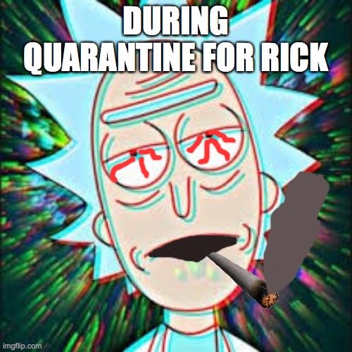 Rick chill | DURING QUARANTINE FOR RICK | image tagged in quarantine | made w/ Imgflip meme maker