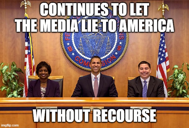 The FCC | CONTINUES TO LET THE MEDIA LIE TO AMERICA; WITHOUT RECOURSE | image tagged in fake news,democratic socialism | made w/ Imgflip meme maker