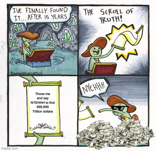 The Scroll Of Truth | Throw me and say NYEHHH to find 999,999 Trillion dollars | image tagged in memes,the scroll of truth | made w/ Imgflip meme maker