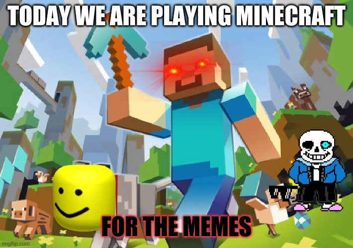 Minecraft  | TODAY WE ARE PLAYING MINECRAFT; FOR THE MEMES | image tagged in minecraft | made w/ Imgflip meme maker