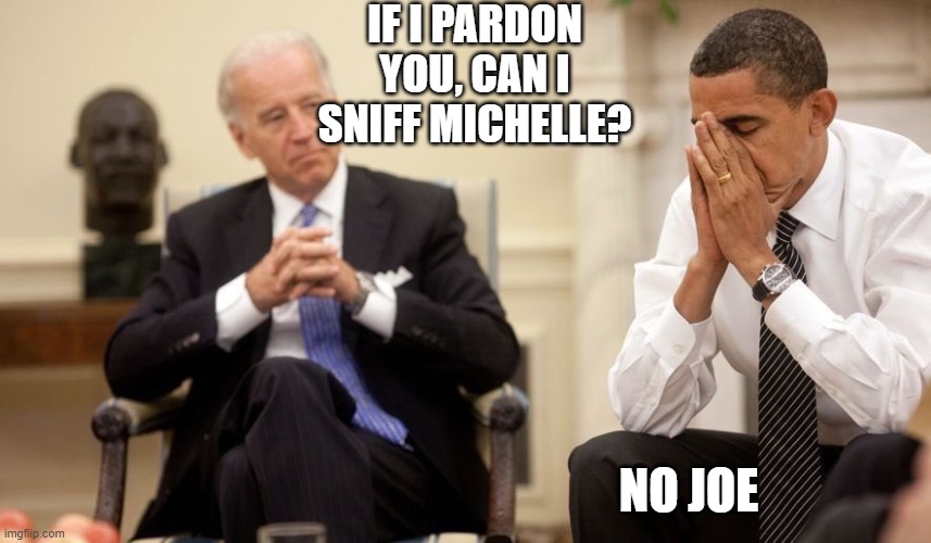 Biden Obama | IF I PARDON YOU, CAN I SNIFF MICHELLE? NO JOE | image tagged in biden obama | made w/ Imgflip meme maker