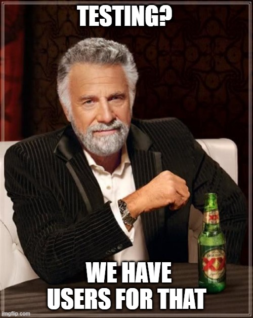 Why test if users can do it for us | TESTING? WE HAVE USERS FOR THAT | image tagged in memes,the most interesting man in the world,test,software | made w/ Imgflip meme maker