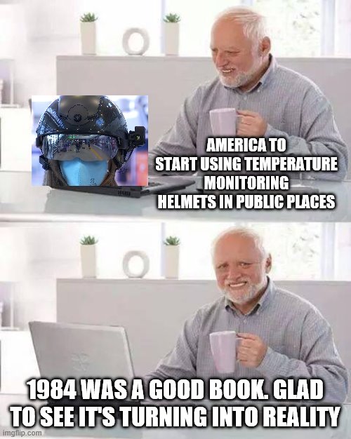 Hide the Pain Harold | AMERICA TO START USING TEMPERATURE MONITORING HELMETS IN PUBLIC PLACES; 1984 WAS A GOOD BOOK. GLAD TO SEE IT'S TURNING INTO REALITY | image tagged in memes,hide the pain harold,1984,evil government | made w/ Imgflip meme maker