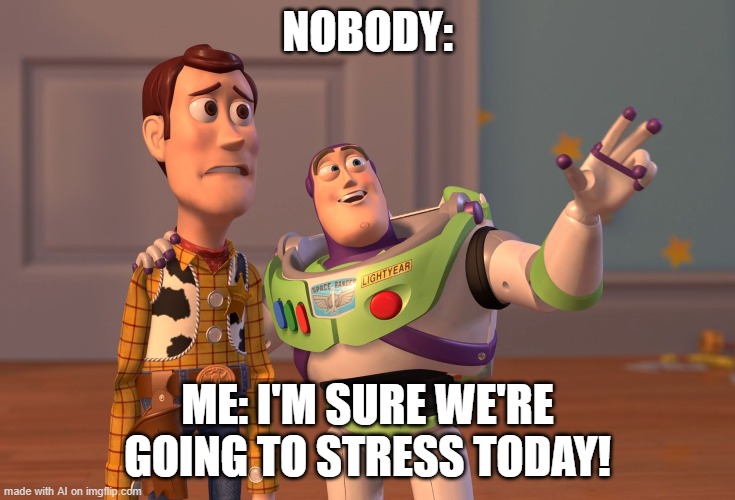 Everybody in online school: | NOBODY:; ME: I'M SURE WE'RE GOING TO STRESS TODAY! | image tagged in memes,x x everywhere | made w/ Imgflip meme maker
