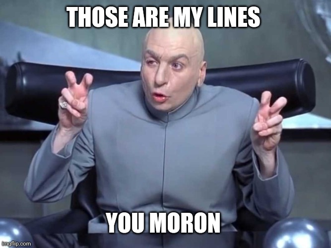 Dr Evil Quotes | THOSE ARE MY LINES YOU MORON | image tagged in dr evil quotes | made w/ Imgflip meme maker