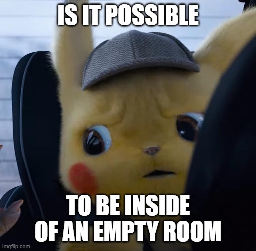 Unsettled detective pikachu | IS IT POSSIBLE; TO BE INSIDE OF AN EMPTY ROOM | image tagged in unsettled detective pikachu | made w/ Imgflip meme maker