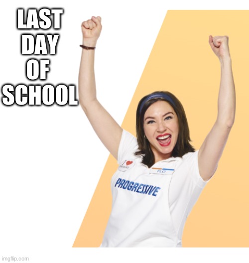 last day of school flo | LAST
DAY
OF 
SCHOOL | image tagged in progressive,school | made w/ Imgflip meme maker