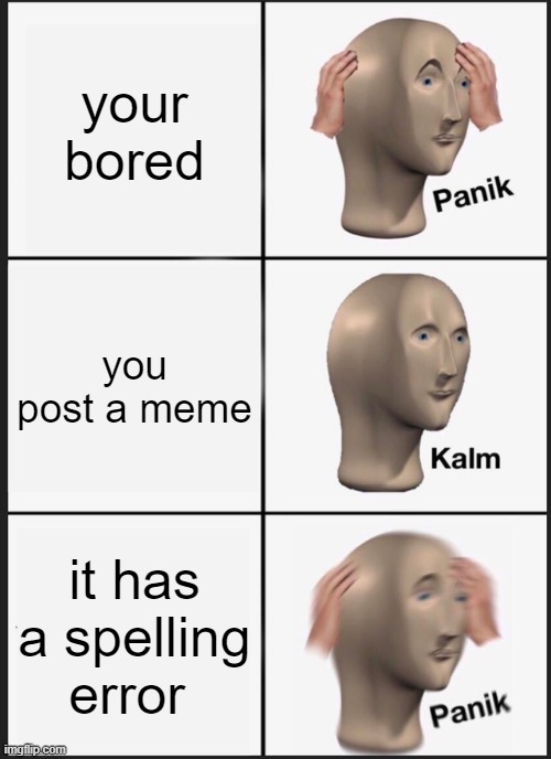 Panik Kalm Panik Meme | your bored; you post a meme; it has a spelling error | image tagged in memes,panik kalm panik | made w/ Imgflip meme maker