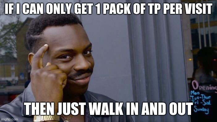 Roll Safe Think About It Meme | IF I CAN ONLY GET 1 PACK OF TP PER VISIT; THEN JUST WALK IN AND OUT | image tagged in memes,roll safe think about it | made w/ Imgflip meme maker