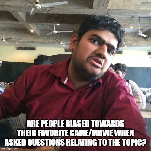 For example, I answered A Hat In Time on both my questions on the saddest/most annoying moment | ARE PEOPLE BIASED TOWARDS THEIR FAVORITE GAME/MOVIE WHEN ASKED QUESTIONS RELATING TO THE TOPIC? | image tagged in overly biased indian | made w/ Imgflip meme maker