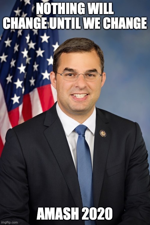 Nothing can change | NOTHING WILL CHANGE UNTIL WE CHANGE; AMASH 2020 | image tagged in justin amash | made w/ Imgflip meme maker