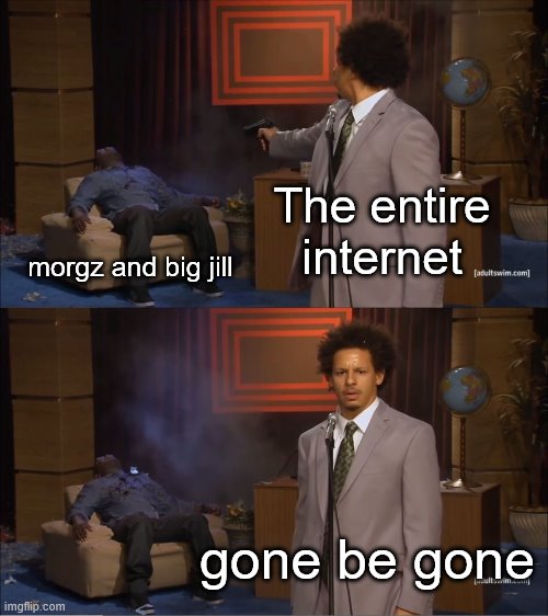 The entire internet morgz and big jill gone be gone | image tagged in memes,who killed hannibal | made w/ Imgflip meme maker
