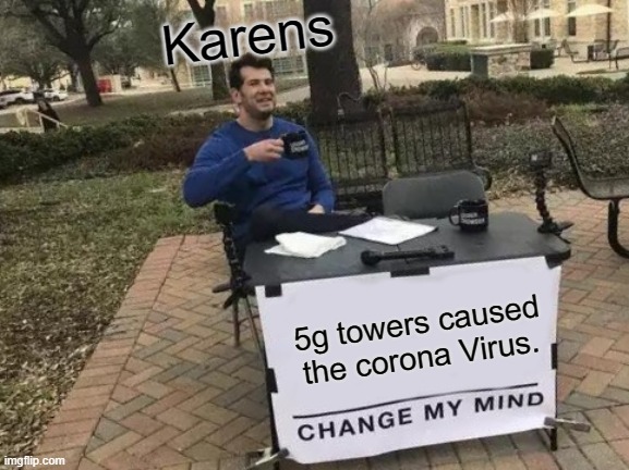 Very true | Karens; 5g towers caused the corona Virus. | image tagged in memes,change my mind,karen | made w/ Imgflip meme maker