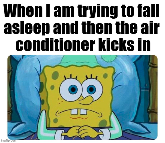 It seems so loud and like someone is in my room. | When I am trying to fall 
asleep and then the air 
conditioner kicks in | image tagged in no sleep,the loudest sounds on earth | made w/ Imgflip meme maker