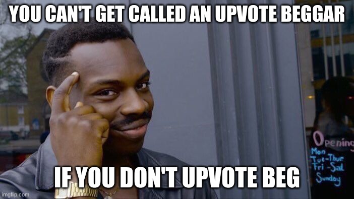 IT'S THAT SIMPLE!!! | YOU CAN'T GET CALLED AN UPVOTE BEGGAR; IF YOU DON'T UPVOTE BEG | image tagged in memes,roll safe think about it | made w/ Imgflip meme maker