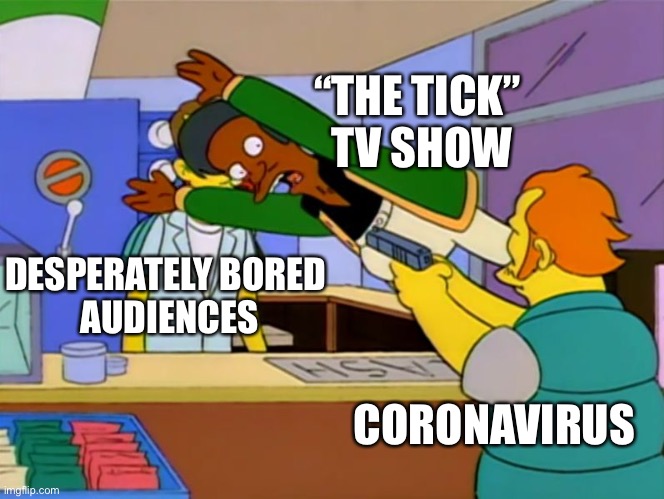 The Tick Saves the Day |  “THE TICK” 
TV SHOW; DESPERATELY BORED 
AUDIENCES; CORONAVIRUS | image tagged in apu takes bullet,the tick | made w/ Imgflip meme maker
