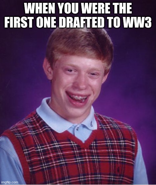 Bad Luck Brian Meme | WHEN YOU WERE THE FIRST ONE DRAFTED TO WW3 | image tagged in memes,bad luck brian | made w/ Imgflip meme maker