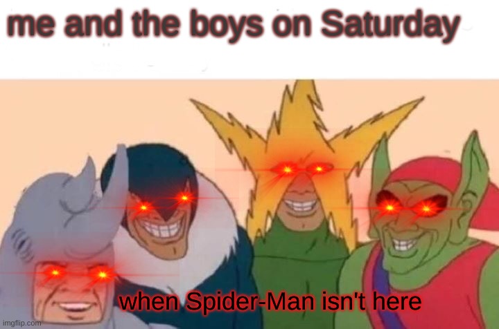 me and the boys on Saturday | me and the boys on Saturday; when Spider-Man isn't here | image tagged in memes,me and the boys | made w/ Imgflip meme maker