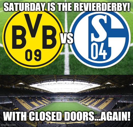 Dortmund vs Schalke 04 with closed doors | SATURDAY IS THE REVIERDERBY! VS; WITH CLOSED DOORS...AGAIN! | image tagged in memes,football,soccer,germany,coronavirus,covid-19 | made w/ Imgflip meme maker