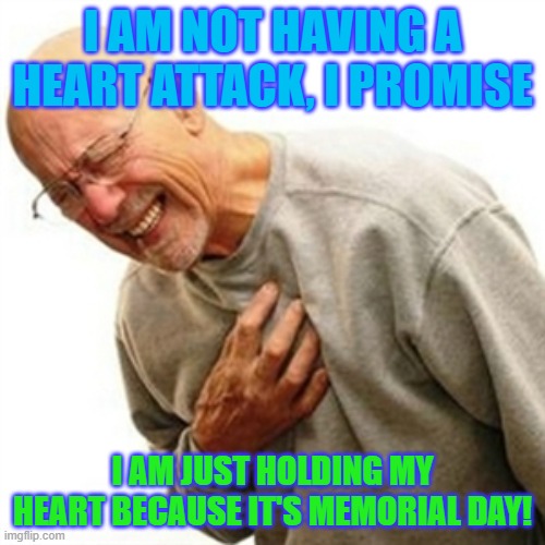 Should've Saved It For Memorial Day... | I AM NOT HAVING A HEART ATTACK, I PROMISE; I AM JUST HOLDING MY HEART BECAUSE IT'S MEMORIAL DAY! | image tagged in memes,right in the childhood | made w/ Imgflip meme maker
