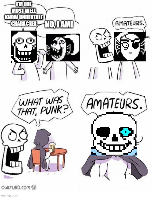 geeeeeeeeeeeet dunked on! | I'M THE MOST WELL KNOW UNDERTALE CHARACTER; NO, I AM! | image tagged in amateurs,undertale,papyrus,sans,undyne | made w/ Imgflip meme maker