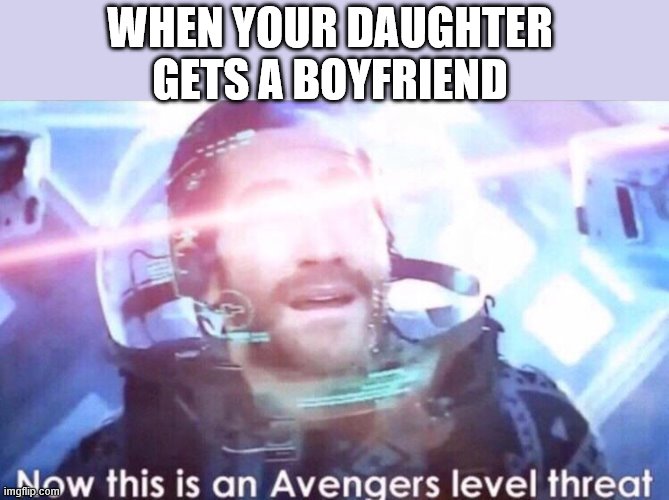 Now this is an avengers level threat | WHEN YOUR DAUGHTER GETS A BOYFRIEND | image tagged in now this is an avengers level threat | made w/ Imgflip meme maker