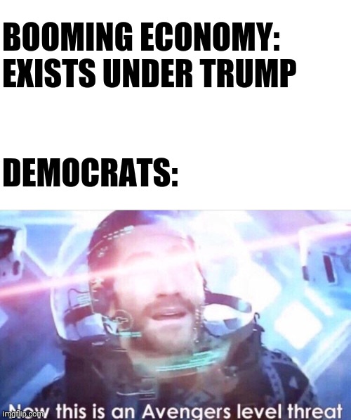 Facts | BOOMING ECONOMY: EXISTS UNDER TRUMP; DEMOCRATS: | image tagged in now this is an avengers level threat,memes,politics,economy | made w/ Imgflip meme maker