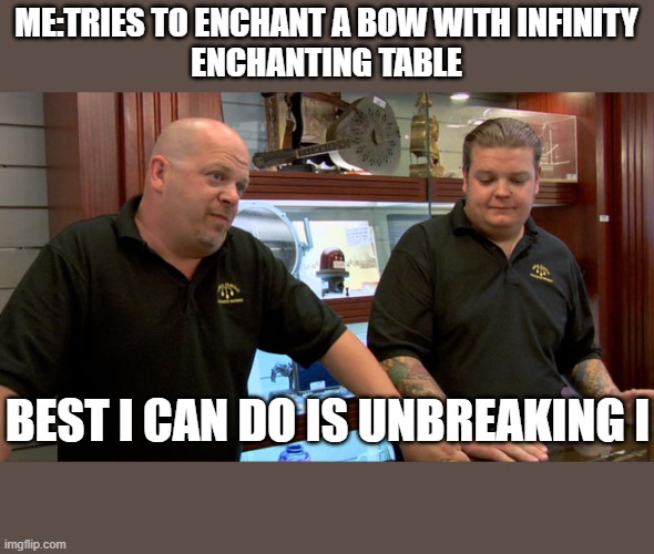 Pawn Stars Best I Can Do | ME:TRIES TO ENCHANT A BOW WITH INFINITY
ENCHANTING TABLE; BEST I CAN DO IS UNBREAKING I | image tagged in pawn stars best i can do | made w/ Imgflip meme maker