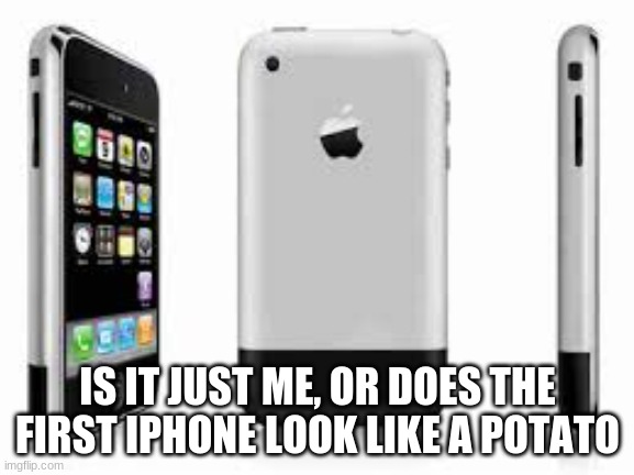 The first iPhone! | IS IT JUST ME, OR DOES THE FIRST IPHONE LOOK LIKE A POTATO | image tagged in wut | made w/ Imgflip meme maker