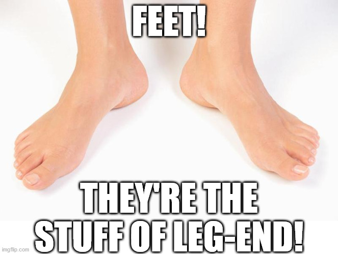 FEET! THEY'RE THE STUFF OF LEG-END! | image tagged in puns,dad joke | made w/ Imgflip meme maker